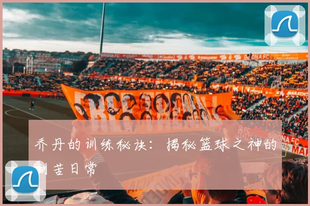 乔丹的训练秘诀：揭秘篮球之神的刻苦日常