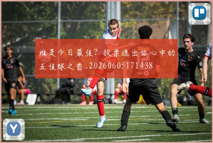 谁是今日最佳？投票选出你心中的五佳球之首_20260605171438