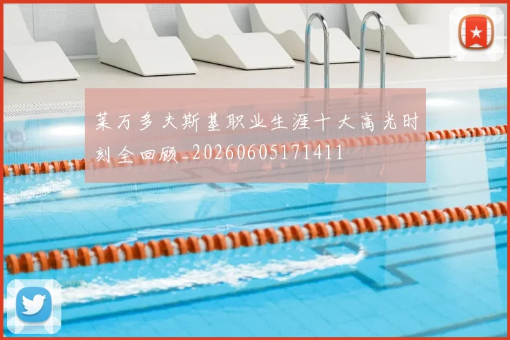 莱万多夫斯基职业生涯十大高光时刻全回顾_20260605171411