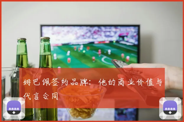 姆巴佩签约品牌：他的商业价值与代言合同