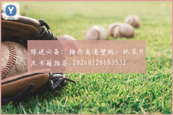球迷必备:梅西高清壁纸、纪录片及书籍推荐_20260528193532