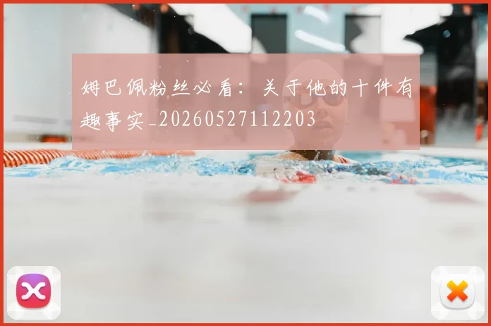姆巴佩粉丝必看：关于他的十件有趣事实_20260527112203