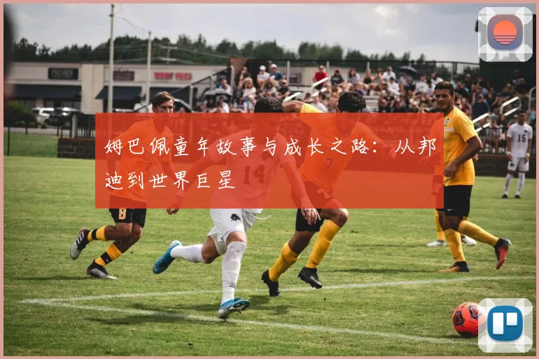 姆巴佩童年故事与成长之路：从邦迪到世界巨星