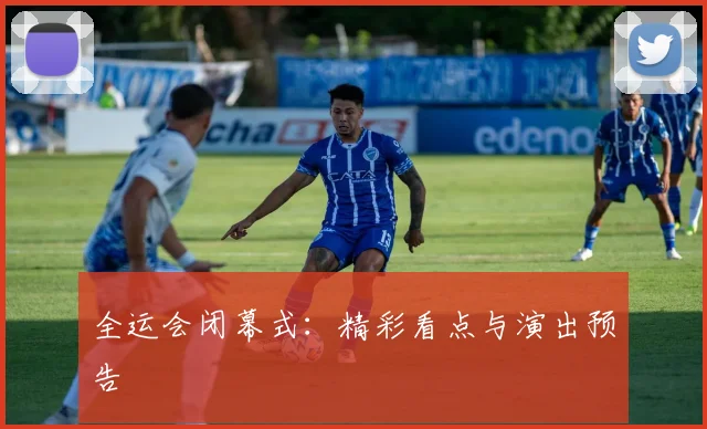 全运会闭幕式:精彩看点与演出预告