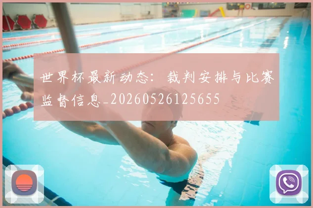 世界杯最新动态：裁判安排与比赛监督信息_20260526125655