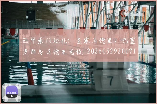 西甲豪门巡礼:皇家马德里、巴塞罗那与马德里竞技_20260529200717