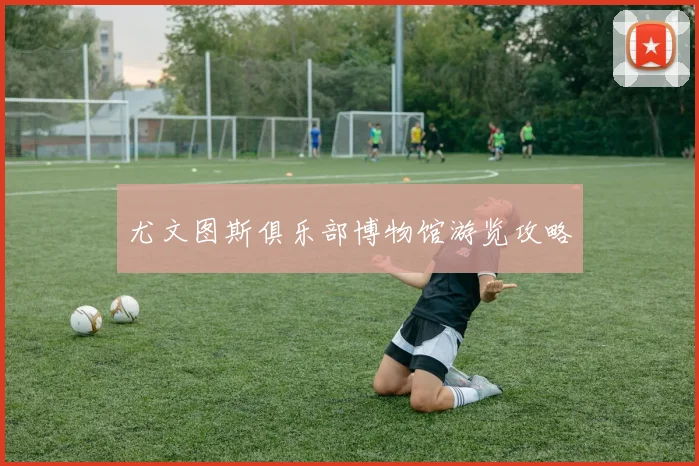 尤文图斯俱乐部博物馆游览攻略