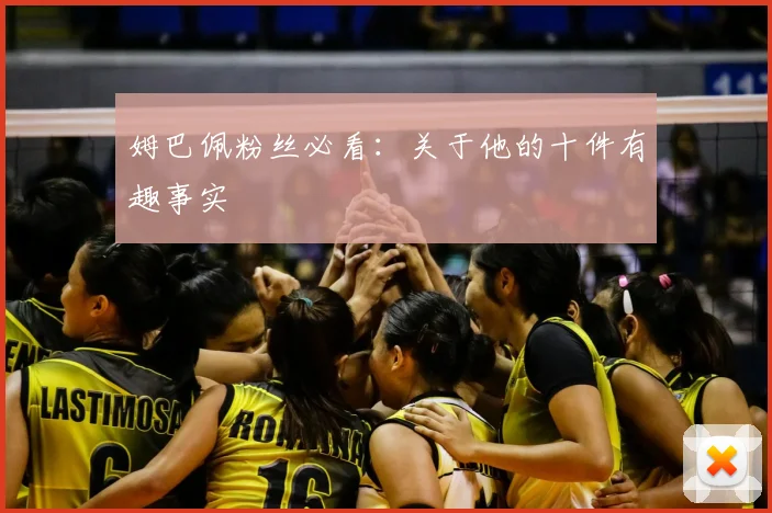 姆巴佩粉丝必看：关于他的十件有趣事实