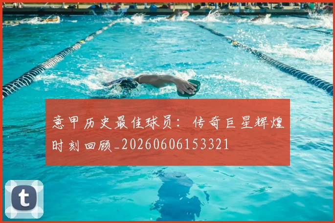 意甲历史最佳球员:传奇巨星辉煌时刻回顾_20260606153321