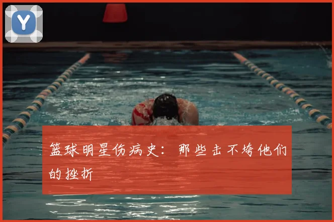 篮球明星伤病史：那些击不垮他们的挫折