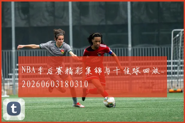 NBA季后赛精彩集锦与十佳球回放_20260603180310