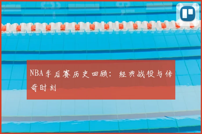 NBA季后赛历史回顾：经典战役与传奇时刻