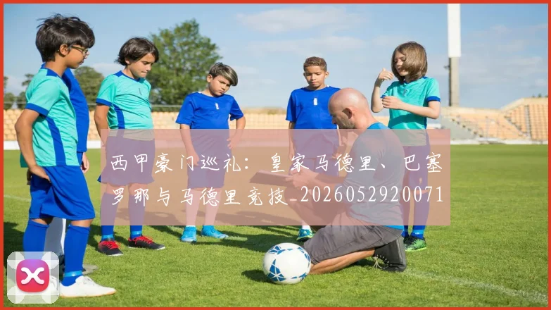 西甲豪门巡礼：皇家马德里、巴塞罗那与马德里竞技_20260529200717
