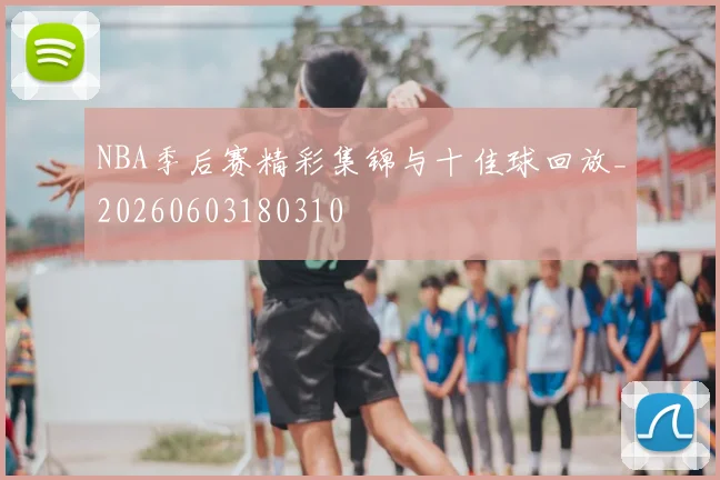 NBA季后赛精彩集锦与十佳球回放_20260603180310
